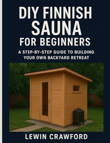 DIY FINNISH SAUNA FOR BEGINNERS: A Step-by-Step Guide To Building Your Own Backyard Retreat