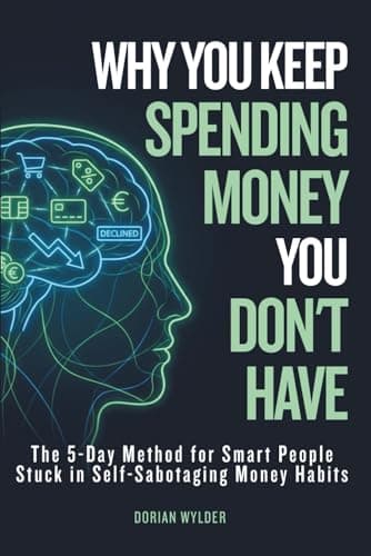Why You Keep Spending Money You Don't Have: The 5-Day Method for Smart People Stuck in Self-Sabotaging Money Habits
