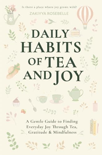 Daily Habits of Tea and Joy: A Gentle Guide to Finding Everyday Joy Through Tea, Gratitude & Mindfulness