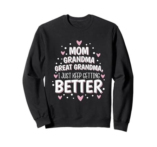 Mom Grandma Great Grandma, I Just Keep Getting Better Sweatshirt