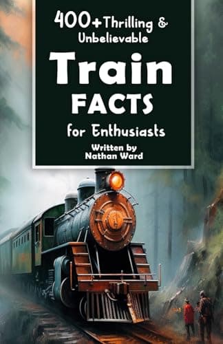 400+ Thrilling & Unbelievable Train Facts for Enthusiasts: Explore Legendary Engineers, Railroad Feats, Cutting-Edge Technology & Much More! (The Ultimate Gift for Railway Fans & History Buffs)