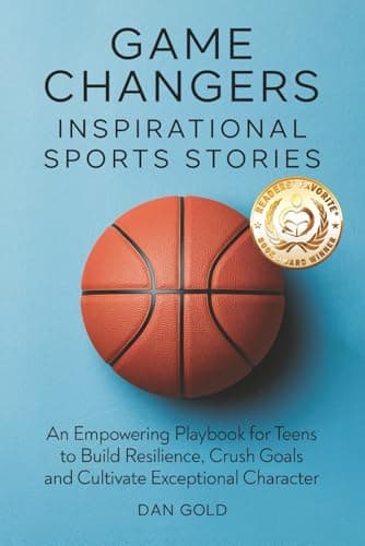 Game Changers: Inspirational Sports Stories: An Empowering Playbook for Teens to Build Resilience, Crush Goals and Cultivate Exceptional Character