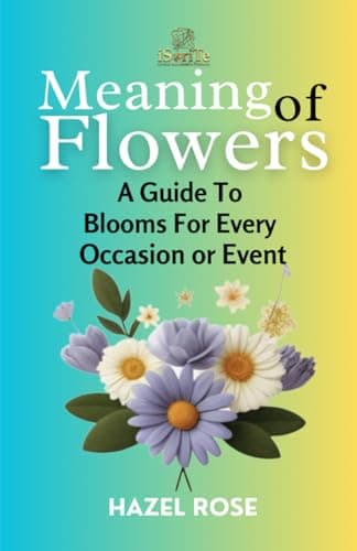 MEANING OF FLOWERS: A GUIDE TO BLOOMS FOR EVERY OCCASION OR EVENT