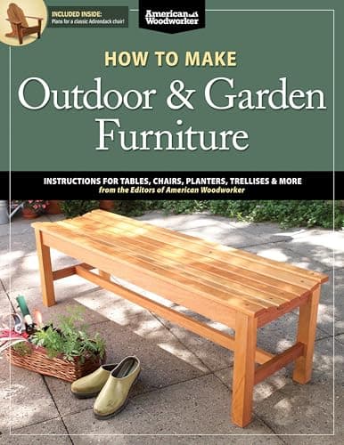 How to Make Outdoor & Garden Furniture: Instructions for Tables, Chairs, Planters, Trellises & More from the Experts at American Woodworker