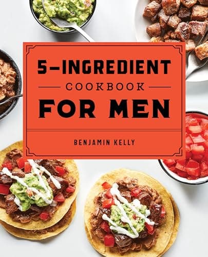 The 5-Ingredient Cookbook for Men: 115 Recipes for Men with Big Appetites and Little Time