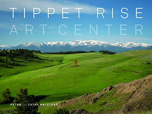 Tippet Rise Art Center: (lavishly illustrated coffee table book showcasing a unique art, sculpture, and music destination in Montana)